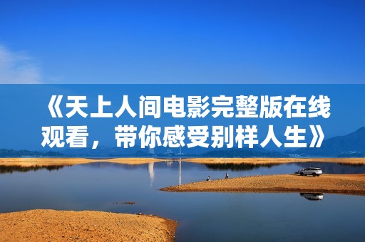 《天上人間電影完整版在線觀看，帶你感受別樣人生》