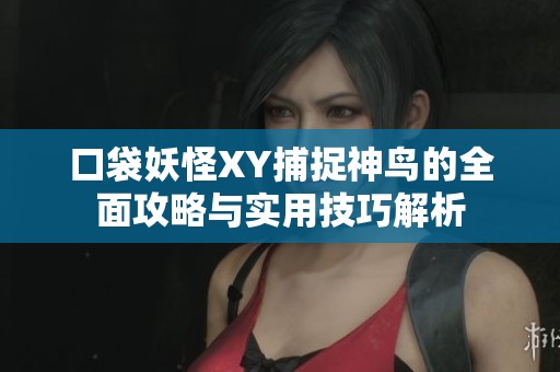 口袋妖怪XY捕捉神鳥的全面攻略與實用技巧解析