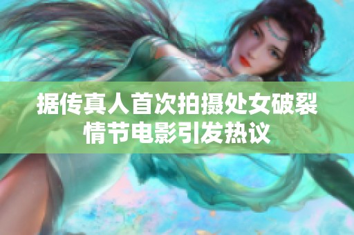 據(jù)傳真人首次拍攝處女破裂情節(jié)電影引發(fā)熱議