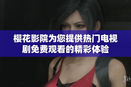 櫻花影院為您提供熱門電視劇免費(fèi)觀看的精彩體驗(yàn)