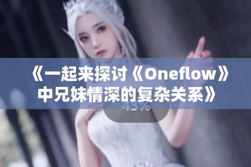 《一起來(lái)探討《Oneflow》中兄妹情深的復(fù)雜關(guān)系》