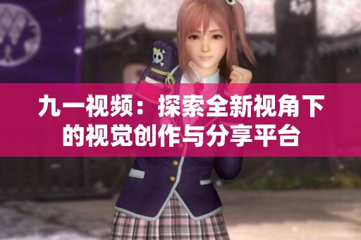 九一視頻：探索全新視角下的視覺(jué)創(chuàng)作與分享平臺(tái)