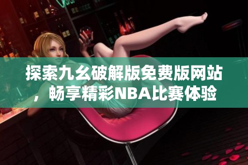 探索九幺破解版免費(fèi)版網(wǎng)站，暢享精彩NBA比賽體驗(yàn)
