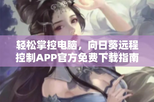 輕松掌控電腦，向日葵遠(yuǎn)程控制APP官方免費(fèi)下載指南