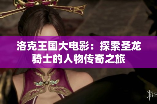 洛克王國(guó)大電影:探索圣龍騎士的人物傳奇之旅 洛克王國(guó)大電影:探索圣龍騎士的人物傳奇之旅