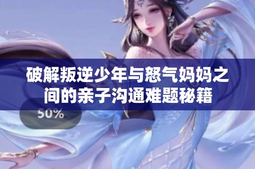 破解叛逆少年與怒氣媽媽之間的親子溝通難題秘籍