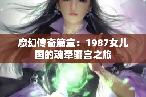 魔幻傳奇篇章：1987女兒國(guó)的魂?duì)矿P宮之旅