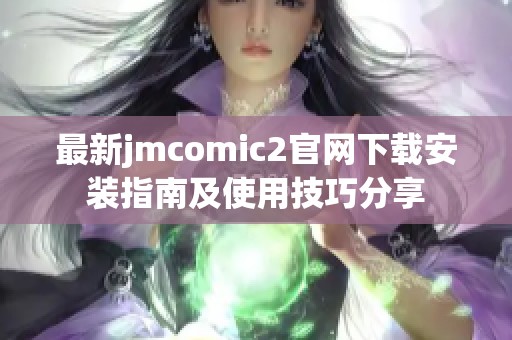 最新jmcomic2官網(wǎng)下載安裝指南及使用技巧分享