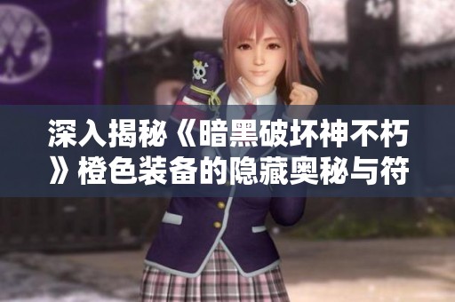 深入揭秘《暗黑破壞神不朽》橙色裝備的隱藏奧秘與符文解析