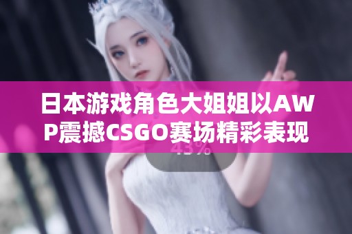 日本游戲角色大姐姐以AWP震撼CSGO賽場精彩表現(xiàn)