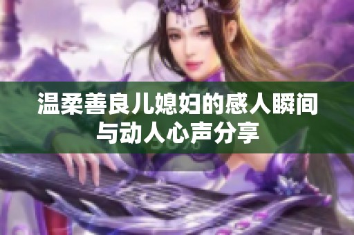 溫柔善良兒媳婦的感人瞬間與動(dòng)人心聲分享