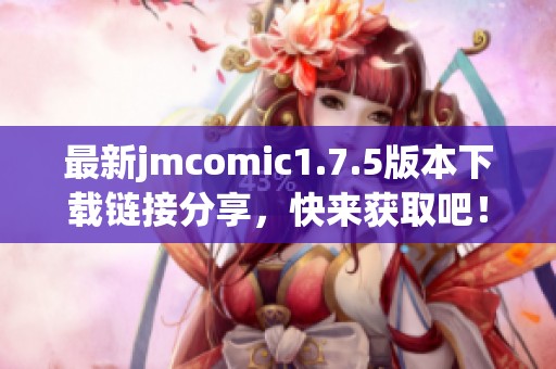 最新jmcomic1.7.5版本下載鏈接分享，快來獲取吧！