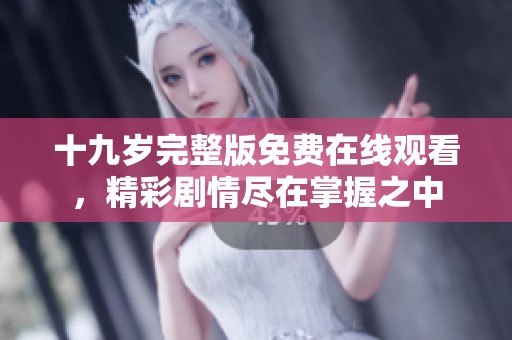 十九歲完整版免費(fèi)在線觀看，精彩劇情盡在掌握之中