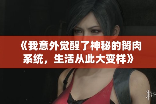 《我意外覺醒了神秘的胬肉系統(tǒng)，生活從此大變樣》