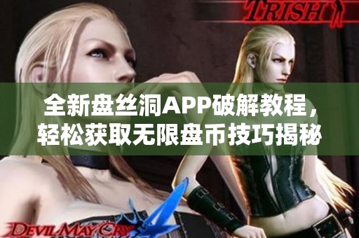 全新盤絲洞APP破解教程，輕松獲取無限盤幣技巧揭秘
