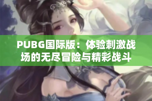 PUBG國際版：體驗刺激戰(zhàn)場的無盡冒險與精彩戰(zhàn)斗