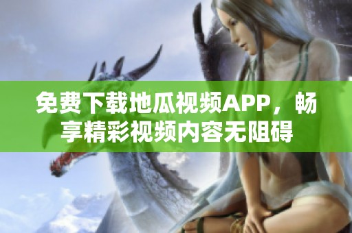 免費(fèi)下載地瓜視頻APP，暢享精彩視頻內(nèi)容無阻礙