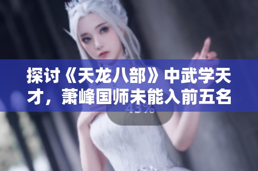 探討《天龍八部》中武學(xué)天才，蕭峰國師未能入前五名