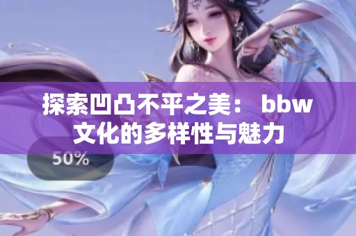 探索凹凸不平之美： bbw文化的多樣性與魅力