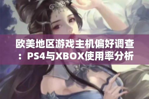 歐美地區(qū)游戲主機偏好調(diào)查：PS4與XBOX使用率分析