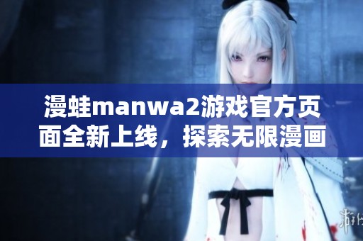漫蛙manwa2游戲官方頁(yè)面全新上線，探索無(wú)限漫畫(huà)世界