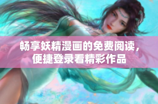暢享妖精漫畫的免費(fèi)閱讀，便捷登錄看精彩作品