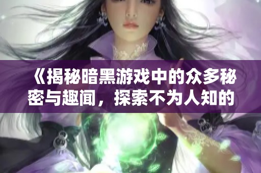 《揭秘暗黑游戲中的眾多秘密與趣聞，探索不為人知的真相》
