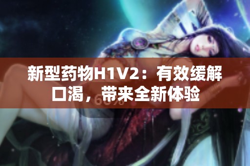 新型藥物H1V2：有效緩解口渴，帶來(lái)全新體驗(yàn)