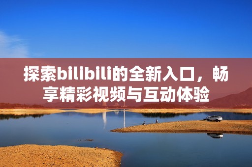 探索bilibili的全新入口，暢享精彩視頻與互動(dòng)體驗(yàn)