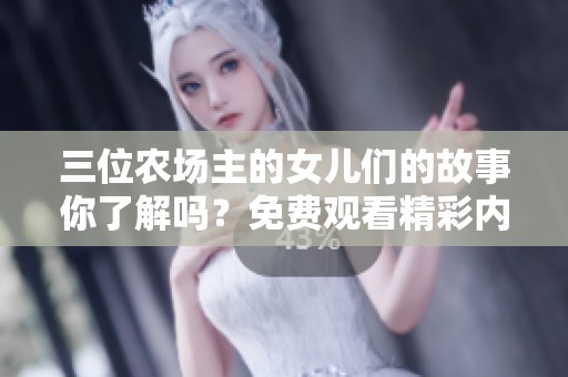 三位農(nóng)場主的女兒們的故事你了解嗎？免費觀看精彩內(nèi)容！
