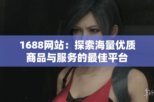 1688網站：探索海量優(yōu)質商品與服務的最佳平臺
