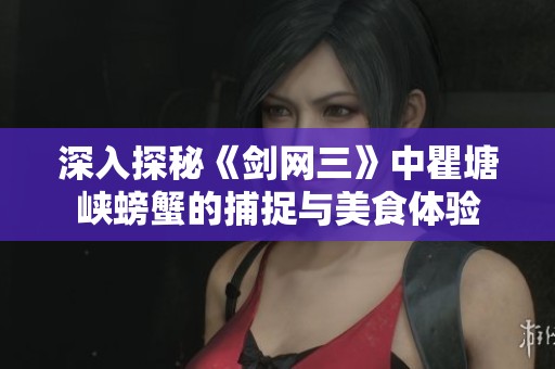深入探秘《劍網(wǎng)三》中瞿塘峽螃蟹的捕捉與美食體驗(yàn)