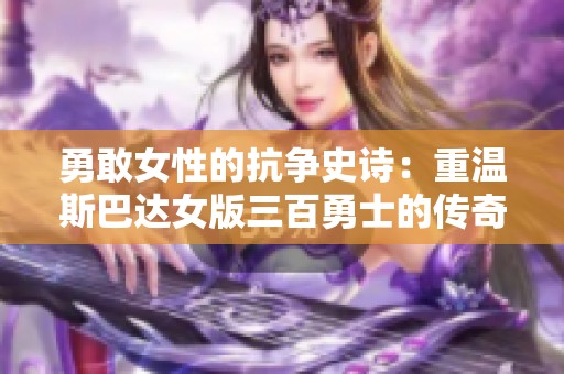 勇敢女性的抗?fàn)幨吩姡褐販厮拱瓦_(dá)女版三百勇士的傳奇之路