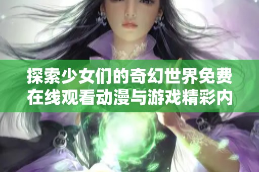 探索少女們的奇幻世界免費(fèi)在線觀看動(dòng)漫與游戲精彩內(nèi)容