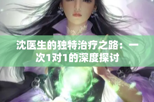 沈醫(yī)生的獨(dú)特治療之路：一次1對1的深度探討