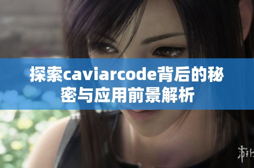 探索caviarcode背后的秘密與應(yīng)用前景解析