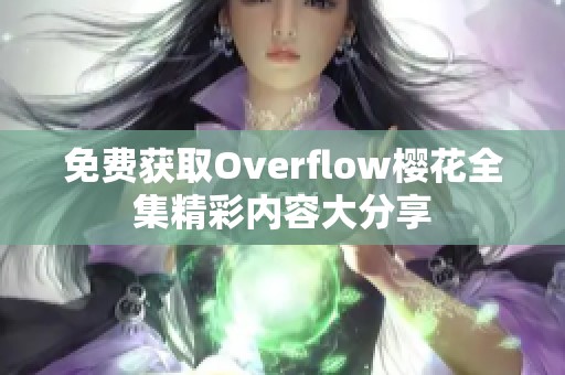 免費(fèi)獲取Overflow櫻花全集精彩內(nèi)容大分享
