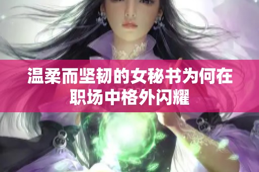 溫柔而堅韌的女秘書為何在職場中格外閃耀