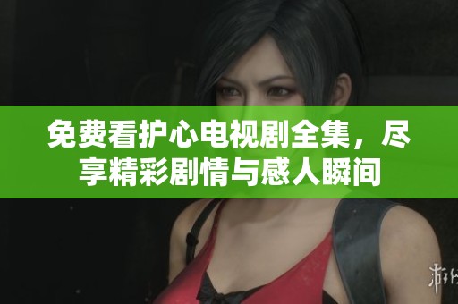 免費(fèi)看護(hù)心電視劇全集，盡享精彩劇情與感人瞬間