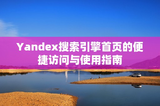 Yandex搜索引擎首頁(yè)的便捷訪問(wèn)與使用指南