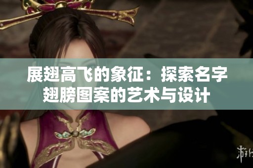 展翅高飛的象征：探索名字翅膀圖案的藝術(shù)與設(shè)計(jì)