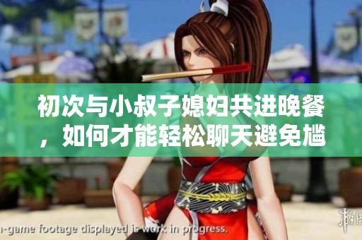 初次與小叔子媳婦共進(jìn)晚餐，如何才能輕松聊天避免尷尬