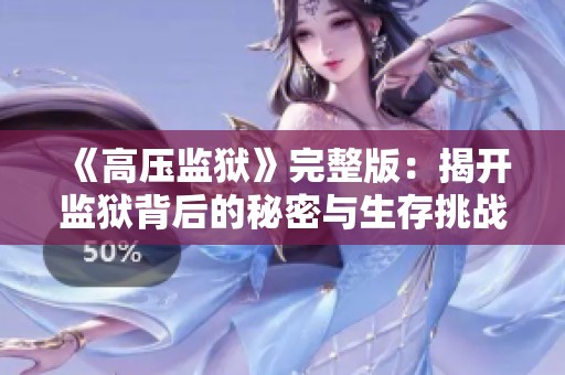 《高壓監(jiān)獄》完整版：揭開監(jiān)獄背后的秘密與生存挑戰(zhàn)