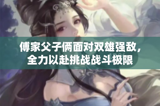 傅家父子倆面對雙雄強(qiáng)敵，全力以赴挑戰(zhàn)戰(zhàn)斗極限