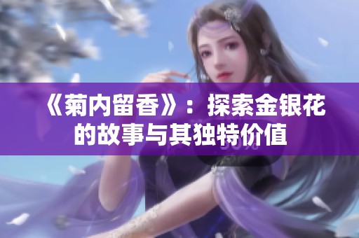 《菊內(nèi)留香》：探索金銀花的故事與其獨(dú)特價(jià)值