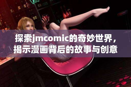 探索jmcomic的奇妙世界，揭示漫畫背后的故事與創(chuàng)意
