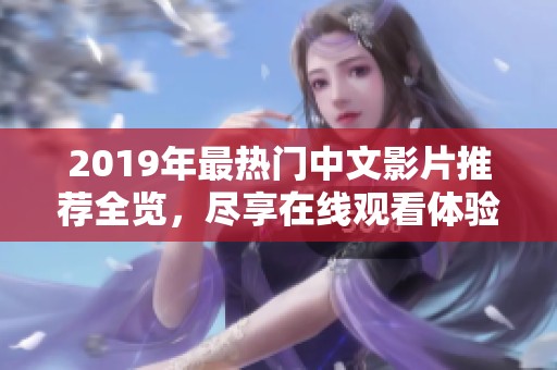 2019年最熱門中文影片推薦全覽，盡享在線觀看體驗