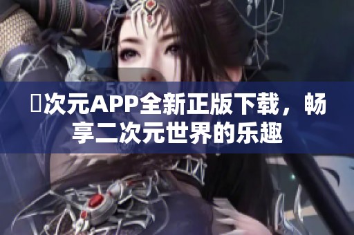 囧次元APP全新正版下載，暢享二次元世界的樂趣