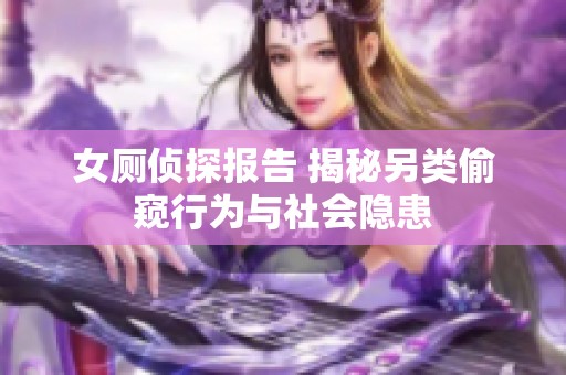 女廁偵探報(bào)告 揭秘另類偷窺行為與社會隱患