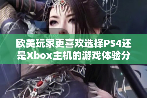 歐美玩家更喜歡選擇PS4還是Xbox主機(jī)的游戲體驗分析